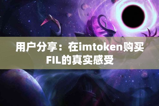 用户分享：在imtoken购买FIL的真实感受
