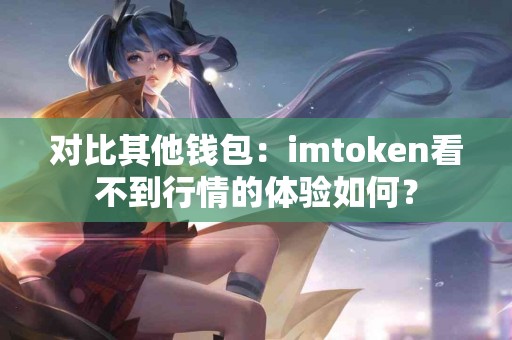 对比其他钱包：imtoken看不到行情的体验如何？