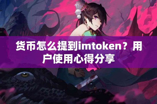 货币怎么提到imtoken？用户使用心得分享
