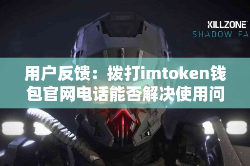 用户反馈：拨打imtoken钱包官网电话能否解决使用问题？