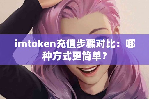 imtoken充值步骤对比：哪种方式更简单？