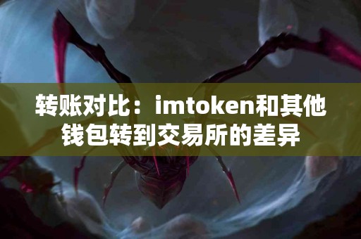 转账对比：imtoken和其他钱包转到交易所的差异