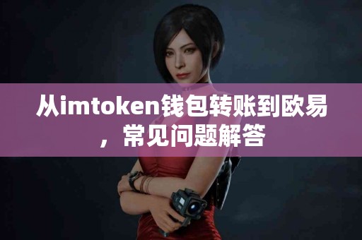 从imtoken钱包转账到欧易，常见问题解答
