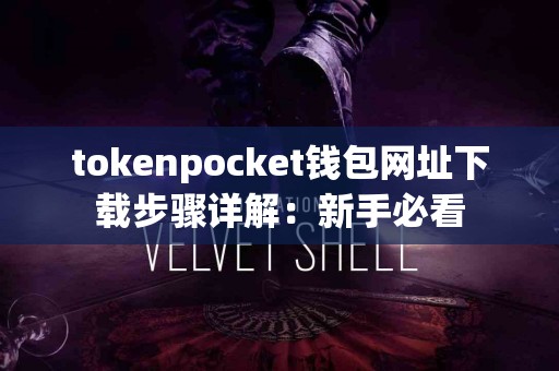 tokenpocket钱包网址下载步骤详解：新手必看