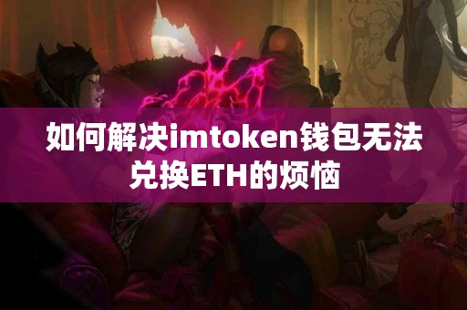 如何解决imtoken钱包无法兑换ETH的烦恼