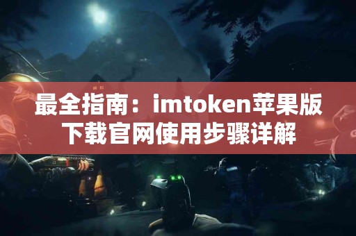 最全指南：imtoken苹果版下载官网使用步骤详解