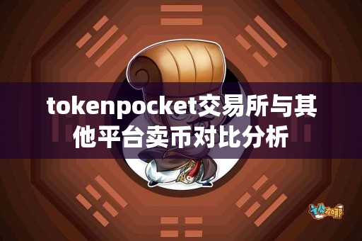 tokenpocket交易所与其他平台卖币对比分析