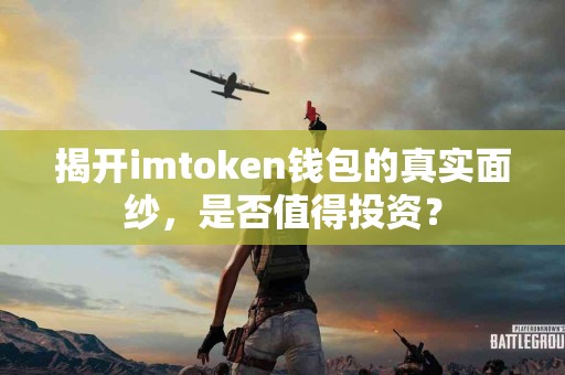 揭开imtoken钱包的真实面纱，是否值得投资？