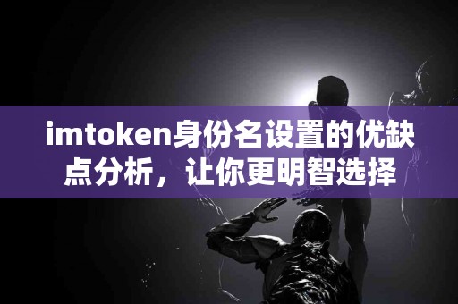 imtoken身份名设置的优缺点分析，让你更明智选择
