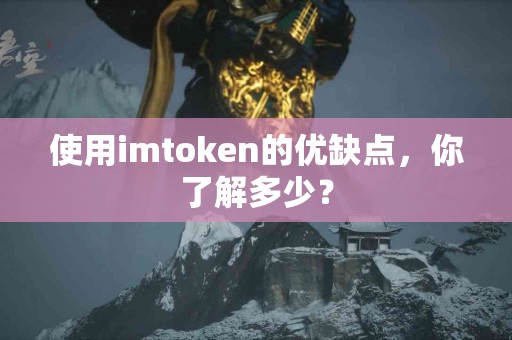 使用imtoken的优缺点，你了解多少？