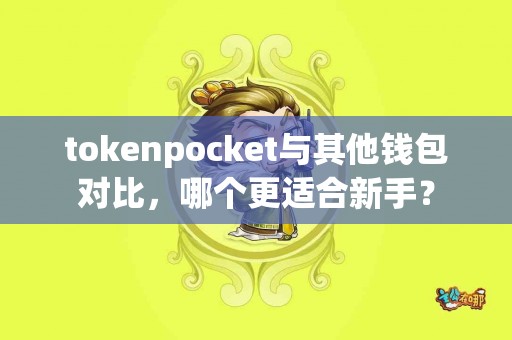 tokenpocket与其他钱包对比，哪个更适合新手？