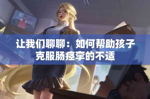 让我们聊聊：如何帮助孩子克服肠痉挛的不适