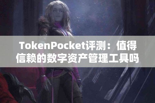 TokenPocket评测：值得信赖的数字资产管理工具吗？