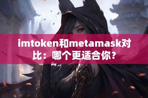 imtoken和metamask对比：哪个更适合你？