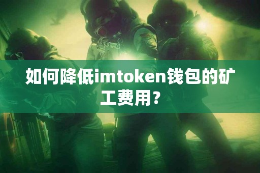 如何降低imtoken钱包的矿工费用？