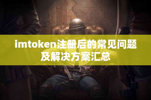 imtoken注册后的常见问题及解决方案汇总