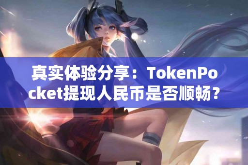 真实体验分享：TokenPocket提现人民币是否顺畅？