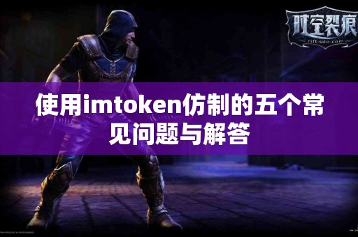 使用imtoken仿制的五个常见问题与解答