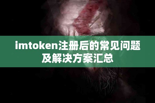 imtoken注册后的常见问题及解决方案汇总