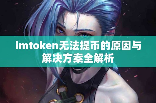 imtoken无法提币的原因与解决方案全解析