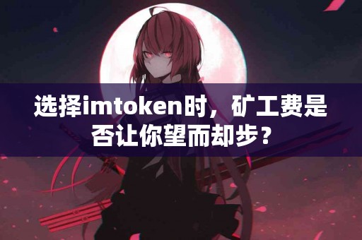 选择imtoken时，矿工费是否让你望而却步？