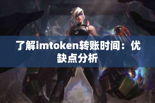 了解imtoken转账时间：优缺点分析