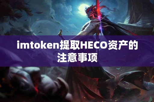 imtoken提取HECO资产的注意事项