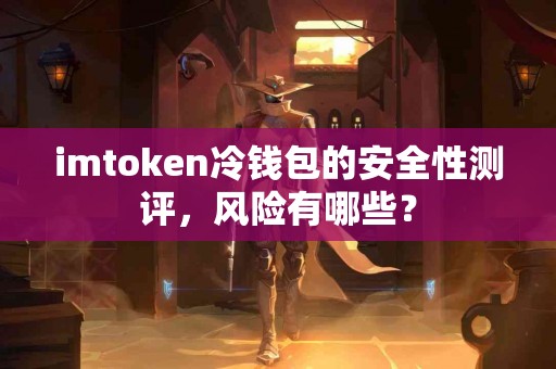 imtoken冷钱包的安全性测评，风险有哪些？