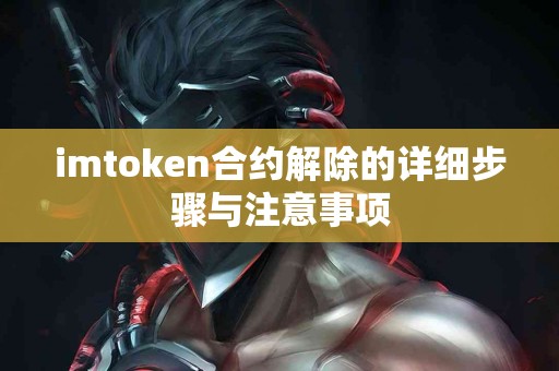imtoken合约解除的详细步骤与注意事项