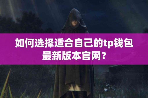 如何选择适合自己的tp钱包最新版本官网？