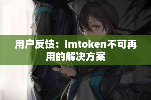 用户反馈：imtoken不可再用的解决方案