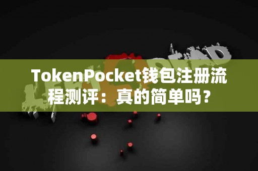TokenPocket钱包注册流程测评：真的简单吗？