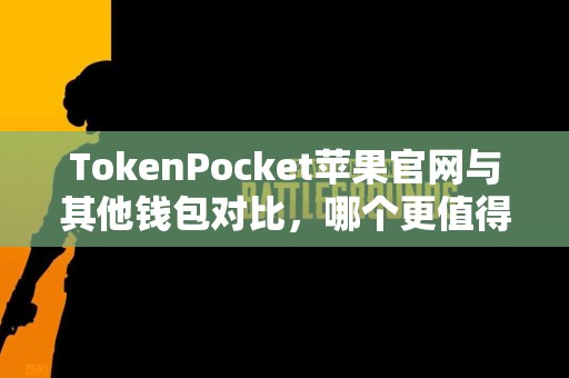 TokenPocket苹果官网与其他钱包对比，哪个更值得选择？