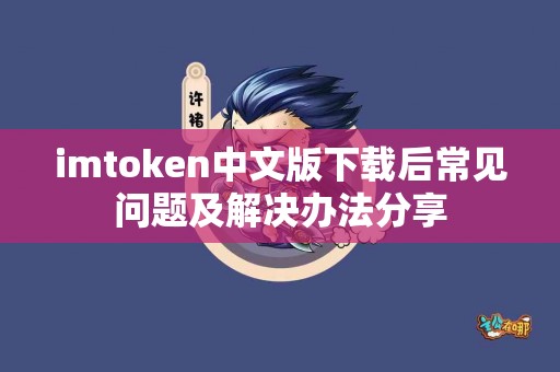 imtoken中文版下载后常见问题及解决办法分享