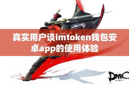 真实用户谈imtoken钱包安卓app的使用体验