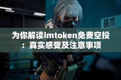 为你解读imtoken免费空投：真实感受及注意事项