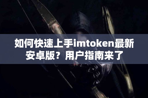 如何快速上手imtoken最新安卓版？用户指南来了