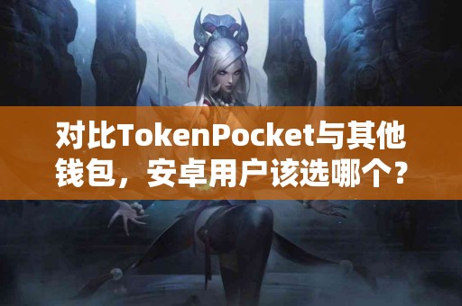 对比TokenPocket与其他钱包，安卓用户该选哪个？