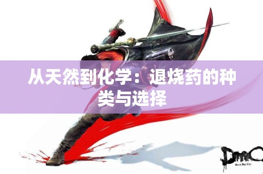 从天然到化学：退烧药的种类与选择