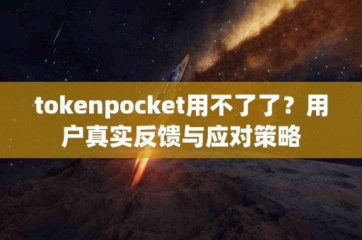 tokenpocket用不了了？用户真实反馈与应对策略