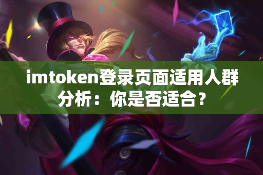imtoken登录页面适用人群分析：你是否适合？
