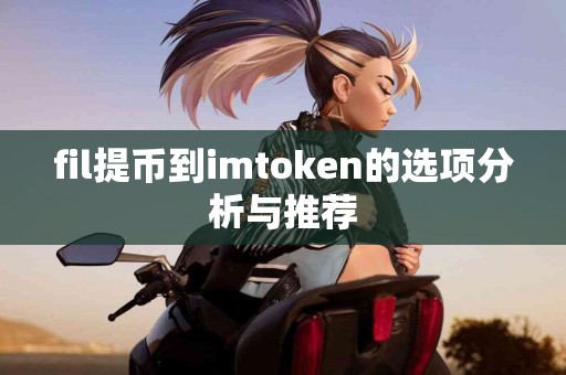 fil提币到imtoken的选项分析与推荐