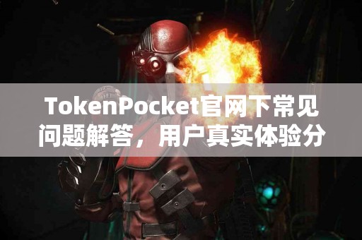 TokenPocket官网下常见问题解答，用户真实体验分享