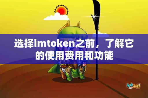 选择imtoken之前，了解它的使用费用和功能