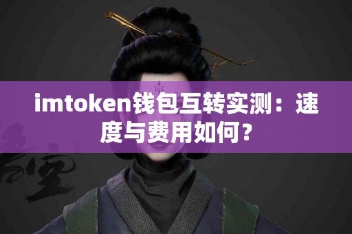 imtoken钱包互转实测：速度与费用如何？
