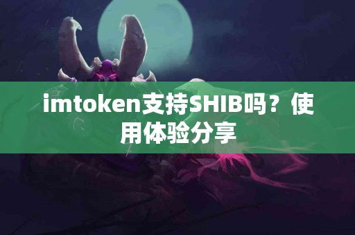 imtoken支持SHIB吗？使用体验分享