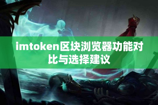 imtoken区块浏览器功能对比与选择建议
