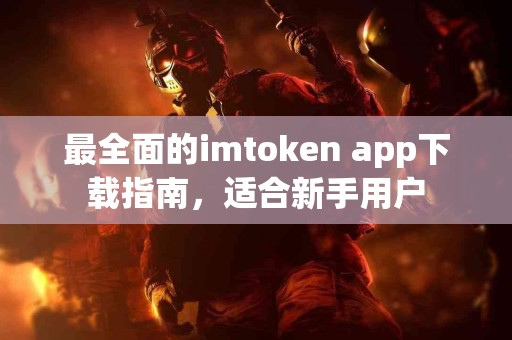 最全面的imtoken app下载指南，适合新手用户