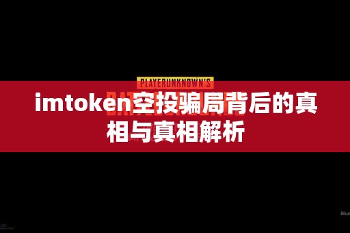 imtoken空投骗局背后的真相与真相解析