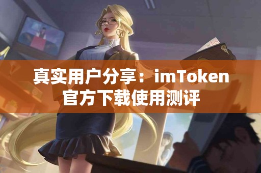 真实用户分享：imToken官方下载使用测评